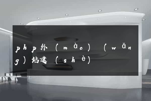 php外貿(mào)網(wǎng)站建設(shè)