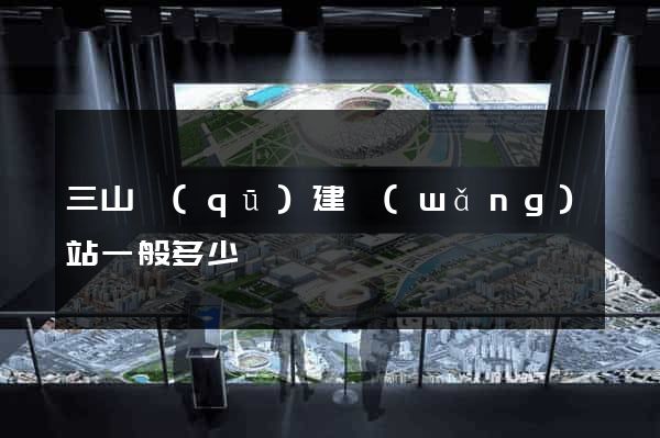 三山區(qū)建網(wǎng)站一般多少錢