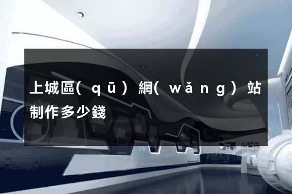 上城區(qū)網(wǎng)站制作多少錢