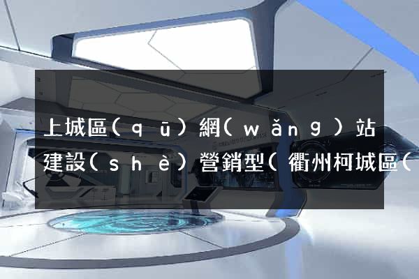 上城區(qū)網(wǎng)站建設(shè)營銷型(衢州柯城區(qū)營銷型網(wǎng)站建設(shè))