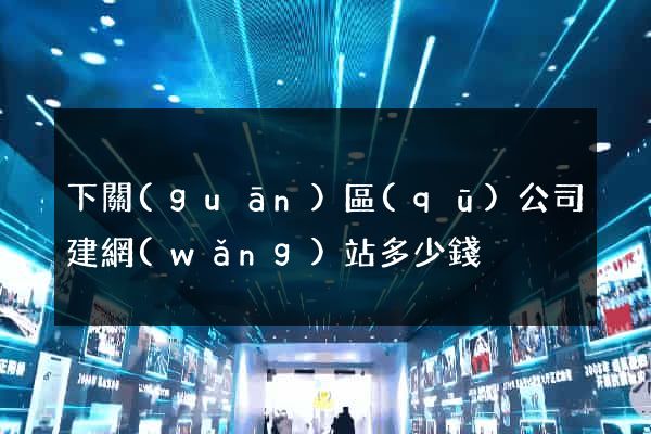 下關(guān)區(qū)公司建網(wǎng)站多少錢