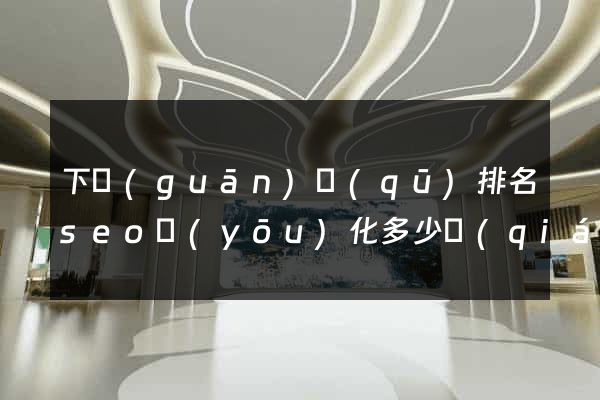 下關(guān)區(qū)排名seo優(yōu)化多少錢(qián)