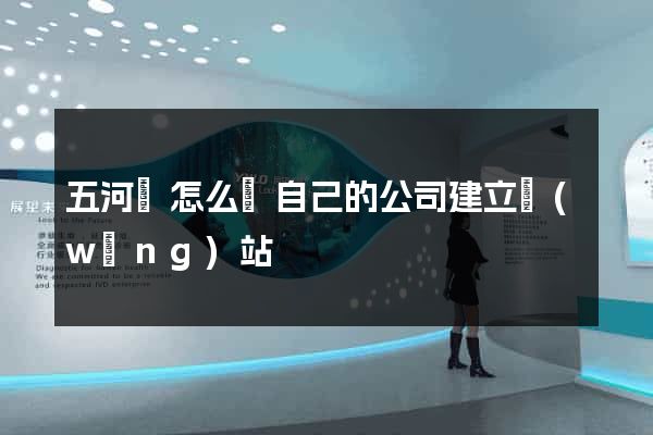 五河縣怎么給自己的公司建立網(wǎng)站