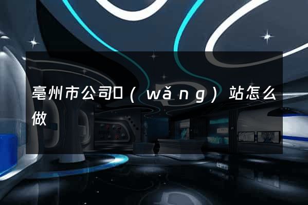 亳州市公司網(wǎng)站怎么做