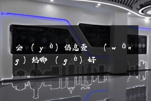 企業(yè)信息查詢網(wǎng)站哪個(gè)好