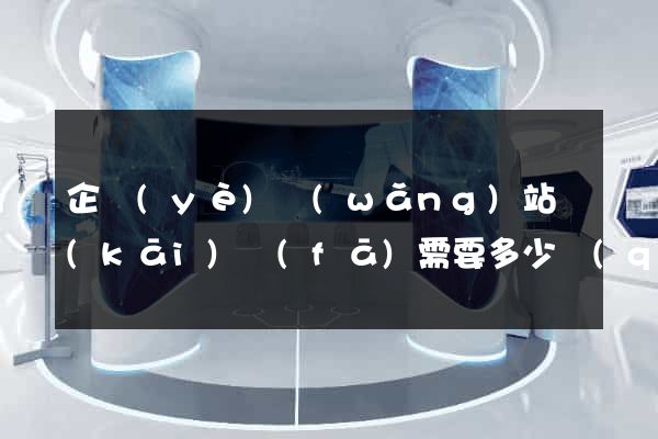 企業(yè)網(wǎng)站開(kāi)發(fā)需要多少錢(qián)