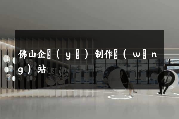 佛山企業(yè)制作網(wǎng)站