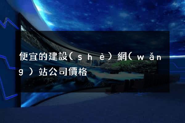 便宜的建設(shè)網(wǎng)站公司價格