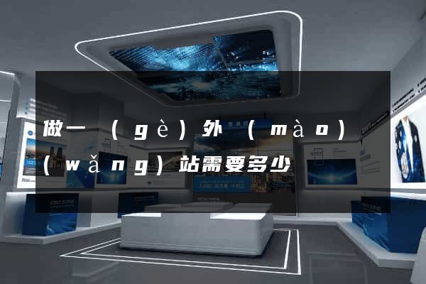 做一個(gè)外貿(mào)網(wǎng)站需要多少錢