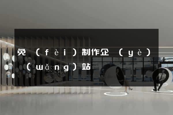 免費(fèi)制作企業(yè)網(wǎng)站