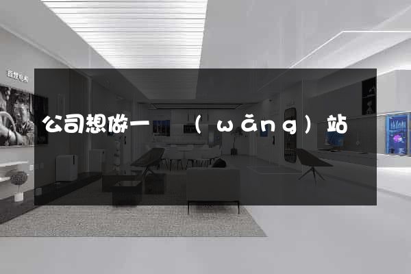 公司想做一個網(wǎng)站