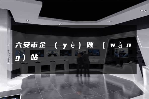 六安市企業(yè)做網(wǎng)站