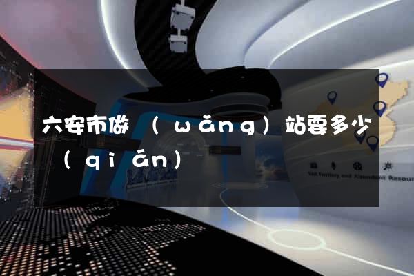 六安市做網(wǎng)站要多少錢(qián)