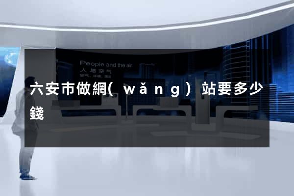 六安市做網(wǎng)站要多少錢