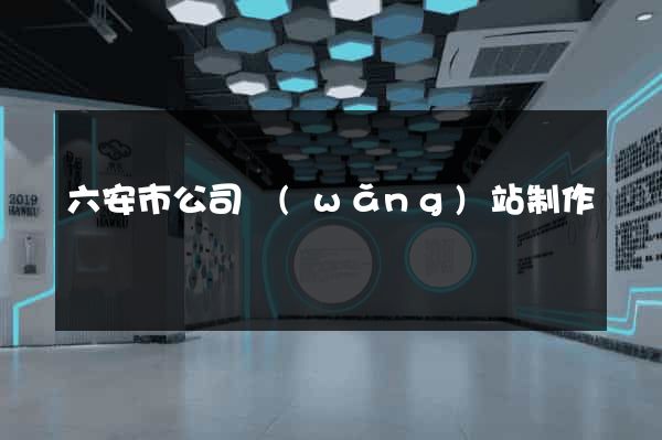六安市公司網(wǎng)站制作