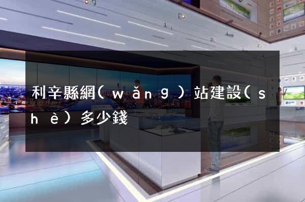 利辛縣網(wǎng)站建設(shè)多少錢