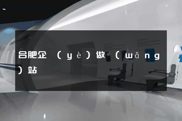 合肥企業(yè)做網(wǎng)站