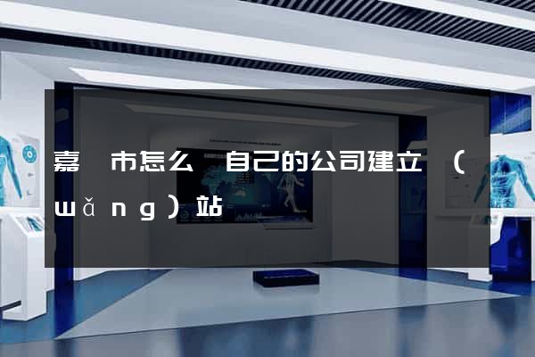 嘉興市怎么給自己的公司建立網(wǎng)站