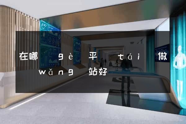 在哪個(gè)平臺(tái)做網(wǎng)站好