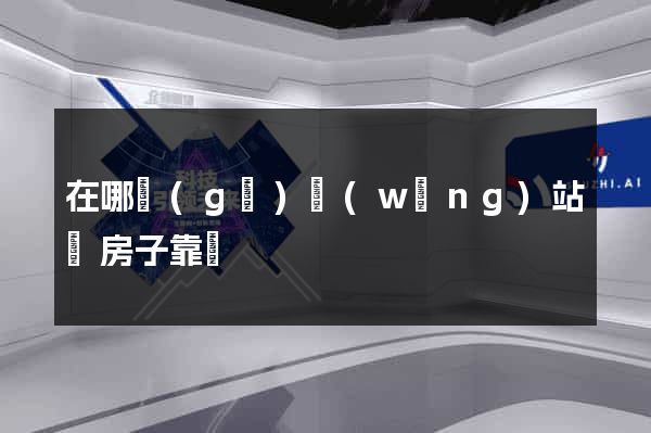 在哪個(gè)網(wǎng)站買房子靠譜