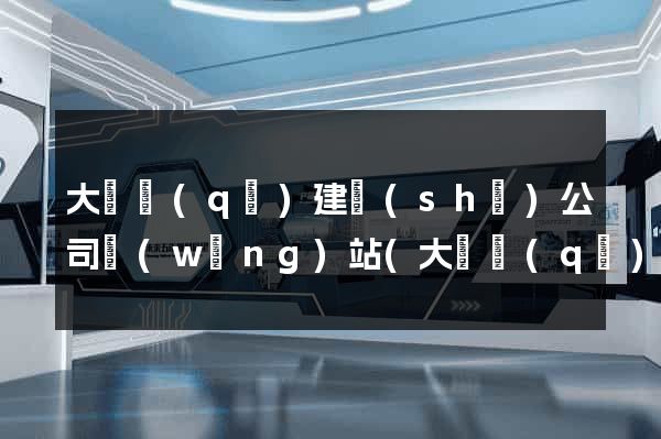 大觀區(qū)建設(shè)公司網(wǎng)站(大觀區(qū)建設(shè)公司網(wǎng)站招聘)