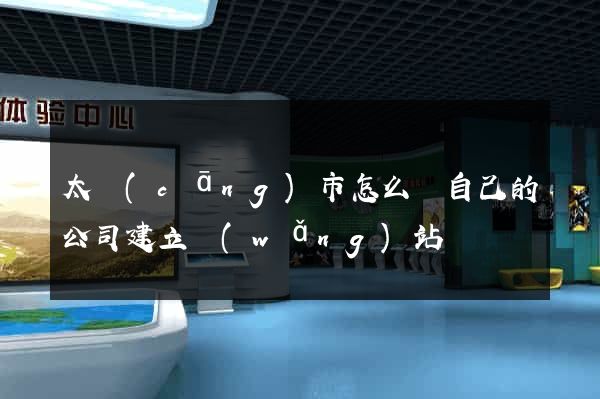 太倉(cāng)市怎么給自己的公司建立網(wǎng)站