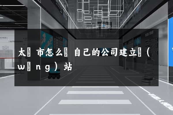 太倉市怎么給自己的公司建立網(wǎng)站
