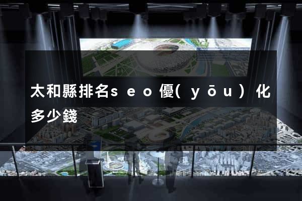 太和縣排名seo優(yōu)化多少錢
