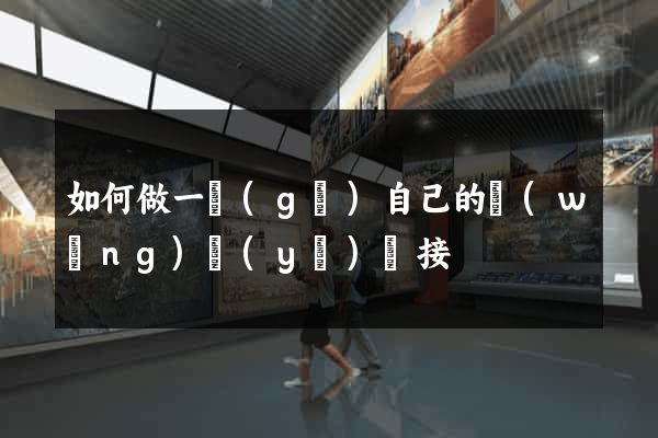 如何做一個(gè)自己的網(wǎng)頁(yè)鏈接