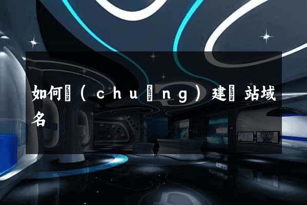 如何創(chuàng)建網站域名