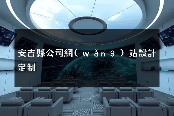 安吉縣公司網(wǎng)站設計定制