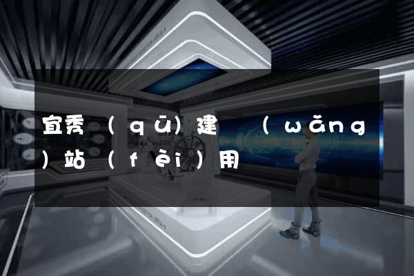 宜秀區(qū)建個網(wǎng)站費(fèi)用