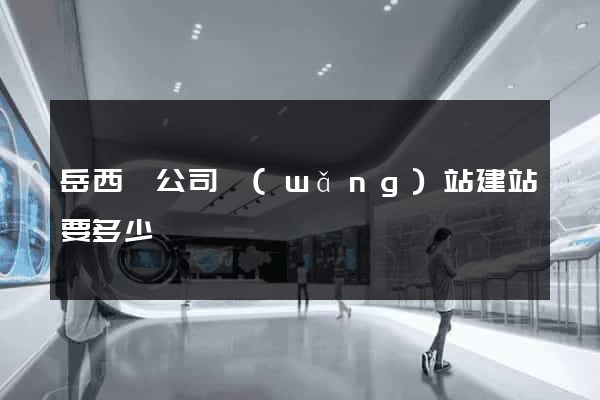 岳西縣公司網(wǎng)站建站要多少錢