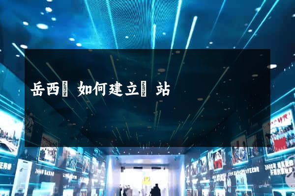 岳西縣如何建立網站