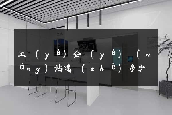 工業(yè)企業(yè)網(wǎng)站建設(shè)多少錢