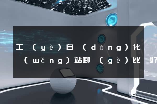 工業(yè)自動(dòng)化網(wǎng)站哪個(gè)比較好
