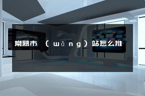 常熟市網(wǎng)站怎么推廣