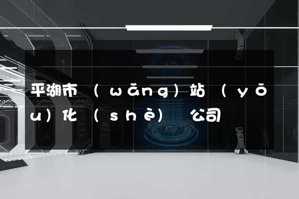 平湖市網(wǎng)站優(yōu)化設(shè)計公司