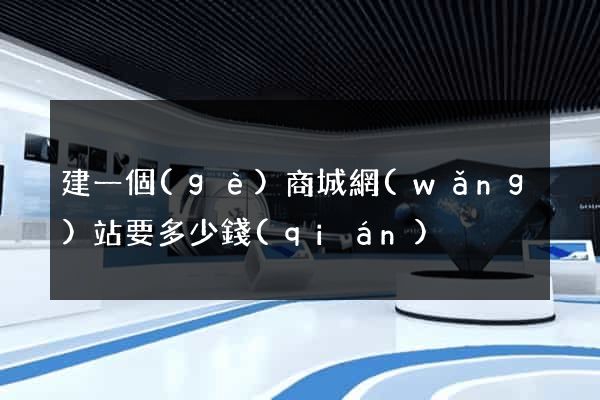 建一個(gè)商城網(wǎng)站要多少錢(qián)