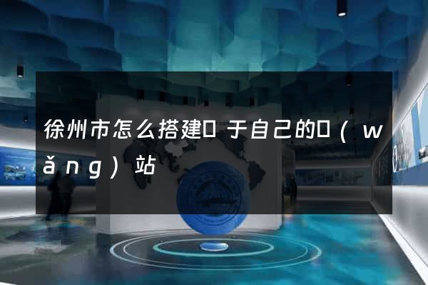 徐州市怎么搭建屬于自己的網(wǎng)站