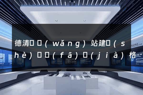 德清縣網(wǎng)站建設(shè)開發(fā)價(jià)格