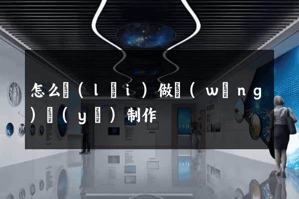 怎么來(lái)做網(wǎng)頁(yè)制作