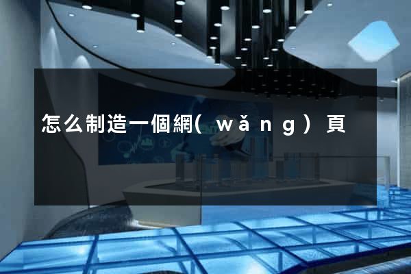 怎么制造一個網(wǎng)頁