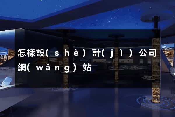 怎樣設(shè)計(jì)公司網(wǎng)站