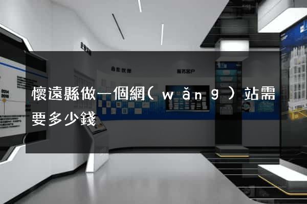 懷遠縣做一個網(wǎng)站需要多少錢