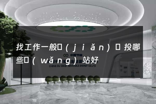 找工作一般簡(jiǎn)歷投哪些網(wǎng)站好