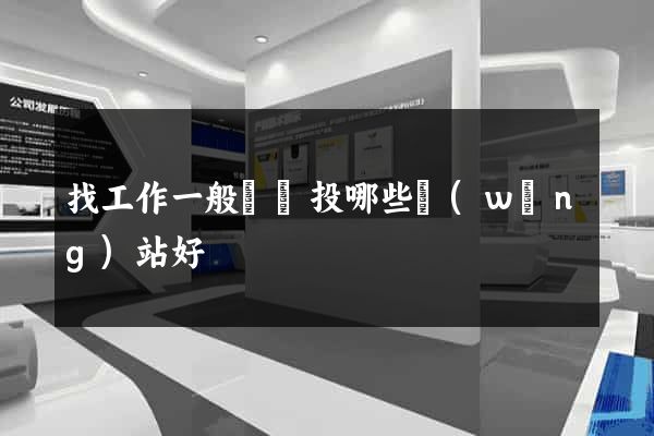 找工作一般簡歷投哪些網(wǎng)站好