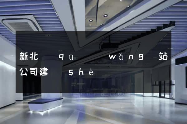 新北區(qū)網(wǎng)站公司建設(shè)