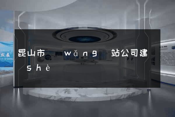 昆山市網(wǎng)站公司建設(shè)