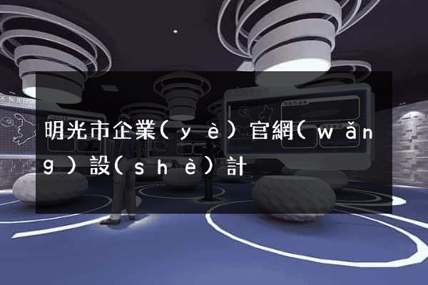 明光市企業(yè)官網(wǎng)設(shè)計